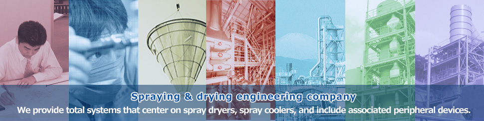 Spraying & drying engineering company We provide total systems that center on spray dryers, spray coolers, and include associated peripheral devices.