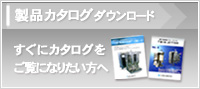 製品カタログダウンロード　すぐにカタログをご覧になりたい方へ