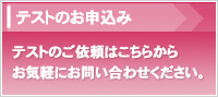 テストのお申込みテストのご依頼はこちらからお気軽にお問い合わせください。